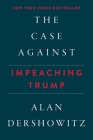 The Case Against Impeaching Trump Autographed Edition By Alan Dershowitz Cover Image