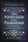 The Witch's Guide to the Paranormal: How to Investigate, Communicate, and Clear Spirits By J. Allen Cross Cover Image