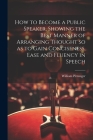 How to Become a Public Speaker, Showing the Best Manner of Arranging Thought so as to Gain Conciseness, Ease and Fluency in Speech By William 1840-1904 Pittenger Cover Image