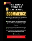 The Simple Guide to Mastering Ecommerce: A Beginner's Handbook to Success In The First Thirty Days of Your Online Business Journey Cover Image