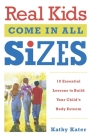 Real Kids Come in All Sizes: Ten Essential Lessons to Build Your Child's Body Esteem By Kathy Kater Cover Image