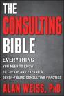The Consulting Bible: Everything You Need to Know to Create and Expand a Seven-Figure Consulting Practice Cover Image