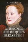 The Reign and Life of Queen Elizabeth I: Politics, Culture, and Society (Queenship and Power) By Carole Levin Cover Image