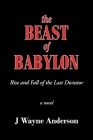 The Beast of Babylon: Rise and Fall of the Last Dictator By J. Wayne Anderson Cover Image