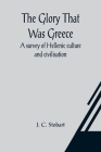 The Glory That Was Greece: a survey of Hellenic culture and civilisation By J. C. Stobart Cover Image