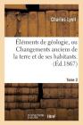 Éléments de Géologie, Ou Changements Anciens de la Terre Et de Ses Habitants. 6e Édition.... Tome 2 Cover Image