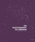 On Photography in Lebanon: Essays and Stories By Clémence Cottard Hachem (Editor) Cover Image