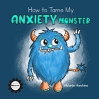 How To Tame My Anxiety Monster By Melanie Hawkins (Illustrator), Melanie Hawkins Cover Image