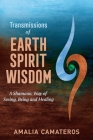 Transmissions of Earth Spirit Wisdom: A Shamanic Way of Seeing, Being and Healing By Amalia Camateros Cover Image