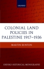 Colonial Land Policies in Palestine 1917-1936 (Oxford Historical Monographs) By Martin Bunton Cover Image