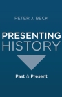 Presenting History: Past and Present By Peter J. Beck Cover Image