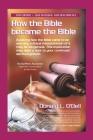 How the Bible Became the Bible: Exploring How the Bible Came to Be and Why a Literal Interpretation of It May Be Dangerous, This Exploration May Open By Donald L. O'Dell Cover Image
