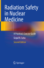 Radiation Safety in Nuclear Medicine: A Practical, Concise Guide By Gopal B. Saha Cover Image