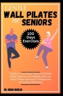 Gentle Wall Pilates for Seniors: Transform Your Senior Years and Achieve Vitality, Balance, and Flexibility with Low-Impact Pilates Exercises for Weig Cover Image