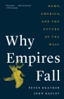 Why Empires Fall: Rome, America, and the Future of the West By Peter Heather, John Rapley Cover Image