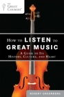 How to Listen to Great Music: A Guide to Its History, Culture, and Heart By Robert Greenberg Cover Image