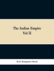 The Indian Empire: History, Topography, Geology, Climate, Poputation, Chief Cities and Provinces; Tributary and Protected State; Military By R. Montgomery Martin Cover Image