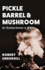 Pickle Barrel and Mushroom: Air Bombardment in WWII By Robert Underhill Cover Image