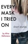 Every Mask I Tried On: Stories By Alina Stefanescu Cover Image