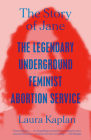 The Story of Jane: The Legendary Underground Feminist Abortion Service By Laura Kaplan Cover Image