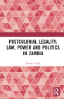 Postcolonial Legality: Law, Power and Politics in Zambia: Law, Politics, and State Formation in Africa Since the End of the Cold War By Jeremy Gould Cover Image