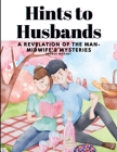 Hints to Husbands: A Revelation of the Man-Midwife's Mysteries By George Morant Cover Image