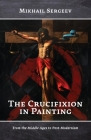 The Crucifixion in Painting: From the Middle Ages to Post-Modernism By Mikhail Sergeev Cover Image