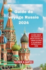 Guide de voyage Russie 2024: Un guide complet pour découvrir la beauté sauvage, les trésors culturels et les merveilles naturelles de la Russie Cover Image