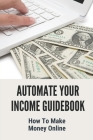Automate Your Income Guidebook: How To Make Money Online: Tips To Automate Your Income Cover Image