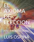 El Axioma de Eleccion: Post Tenebras Lux Erat By Luis Carlos Ospina Cover Image