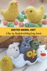 Easter Animal Knit: A Step - by - Step Guide to Knitting Lovely Animals: Easy Easter Animal Knit for Beginners Cover Image