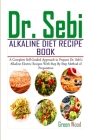 Dr. Sebi Alkaline Diet Recipe Book: A Complete Self-Guided Approach to Prepare Dr. Sebi Alkaline Electric Recipes with Step by Step Method of Preparat By Green Wood Cover Image