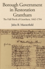 Borough Government in Restoration Grantham: The Hall Book of Grantham, 1662-1704 (Publications of the Lincoln Record Society #110) By John B. Manterfield (Editor), Nicholas Bennett (Editor) Cover Image
