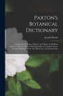 Paxton's Botanical Dictionary: Comprising the Names, History, and Culture of All Plants Known in Britain; With a Full Explanation of Technical Terms. By Joseph Paxton Cover Image