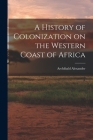 A History of Colonization on the Western Coast of Africa By Archibald Alexander Cover Image
