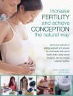 Increase Fertility and Achieve Conception the Natural Way: Boost Your Chances of Getting Pregnant and Prepare for a Successful Birth and a Healthy Bab Cover Image