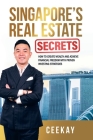 Singapore's Real Estate Secrets: How to Create Wealth & Achieve Financial Freedom with Proven Investing Strategies By Ceekay Cover Image