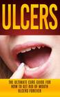Ulcers: The Ultimate Cure Guide for How to Get Rid of Mouth Ulcers Instantly By Wade Migan Cover Image