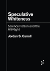 Speculative Whiteness: Science Fiction and the Alt-Right (Forerunners: Ideas First) By Jordan S. Carroll Cover Image