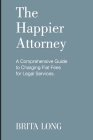 The Happier Attorney: A Comprehensive Guide to Charging Flat Fees for Legal Services By Brita Long Cover Image