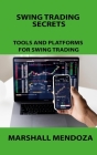 Swing Trading Secrets: Tools and Platforms for Swing Trading By Marshall Mendoza Cover Image