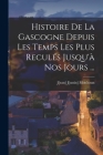 Histoire De La Gascogne Depuis Les Temps Les Plus Reculés Jusqu'à Nos Jours ... Cover Image