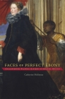 Faces of Perfect Ebony: Encountering Atlantic Slavery in Imperial Britain (Harvard Historical Studies #175) By Catherine Molineux Cover Image