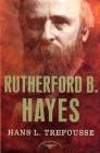 Rutherford B. Hayes: The American Presidents Series: The 19th President, 1877-1881 By Hans Trefousse, Arthur M. Schlesinger, Jr. (Editor) Cover Image