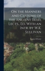 On the Manners and Customs of the Ancient Irish, Lects., Ed. With an Intr. by W.K. Sullivan By Eugene O'Curry Cover Image