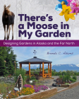 There's a Moose in My Garden: Designing Gardens in Alaska and the Far North By Brenda C. Adams Cover Image