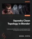 Squeaky Clean Topology in Blender: Create accurate deformations and optimized geometry for characters and hard surface models By Michael Steppig Cover Image