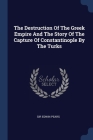 The Destruction Of The Greek Empire And The Story Of The Capture Of Constantinople By The Turks By Edwin Pears Cover Image