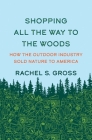 Shopping All the Way to the Woods: How the Outdoor Industry Sold Nature to America By Rachel S. Gross Cover Image