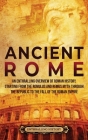 Ancient Rome: An Enthralling Overview of Roman History, Starting From the Romulus and Remus Myth through the Republic to the Fall of Cover Image